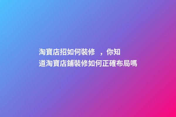 淘寶店招如何裝修，你知道淘寶店鋪裝修如何正確布局嗎-第1張-觀點-玄機派